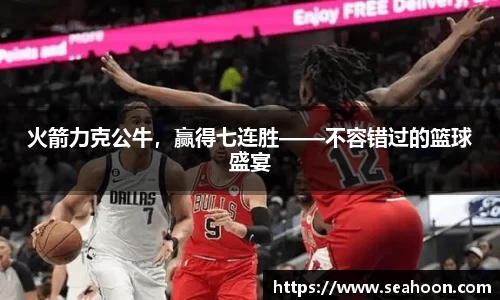 火箭力克公牛，赢得七连胜——不容错过的篮球盛宴