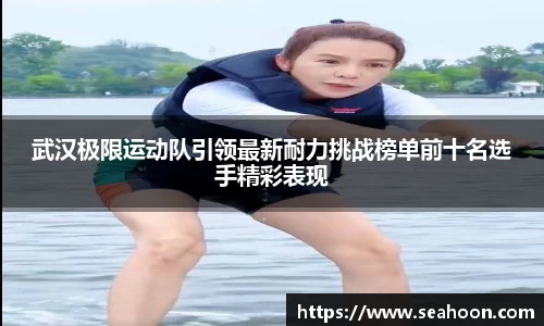 武汉极限运动队引领最新耐力挑战榜单前十名选手精彩表现
