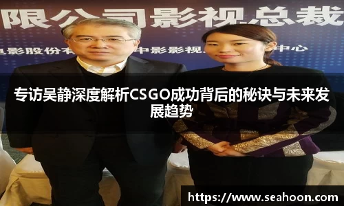 专访吴静深度解析CSGO成功背后的秘诀与未来发展趋势