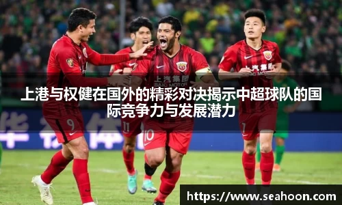 上港与权健在国外的精彩对决揭示中超球队的国际竞争力与发展潜力