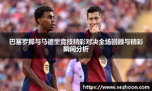 巴塞罗那与马德里竞技精彩对决全场回顾与精彩瞬间分析