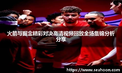 火箭与掘金精彩对决高清视频回放全场集锦分析分享