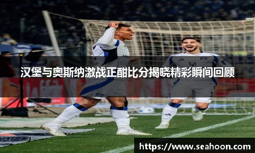 汉堡与奥斯纳激战正酣比分揭晓精彩瞬间回顾