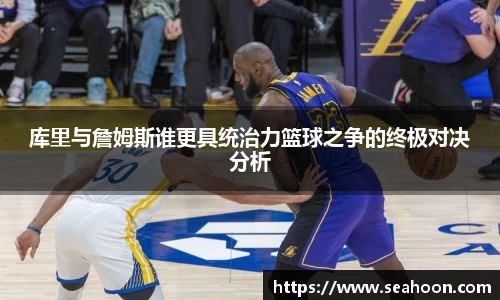 库里与詹姆斯谁更具统治力篮球之争的终极对决分析
