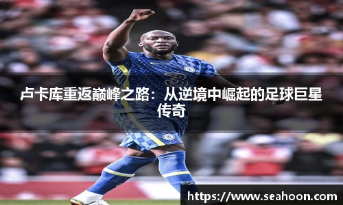卢卡库重返巅峰之路：从逆境中崛起的足球巨星传奇