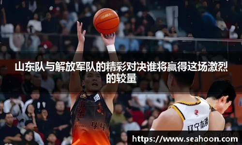 山东队与解放军队的精彩对决谁将赢得这场激烈的较量