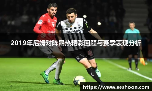 2019年尼姆对阵昂热精彩回顾与赛季表现分析