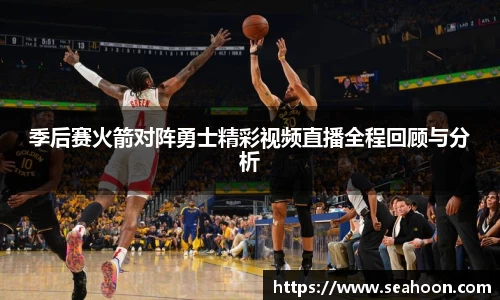 季后赛火箭对阵勇士精彩视频直播全程回顾与分析