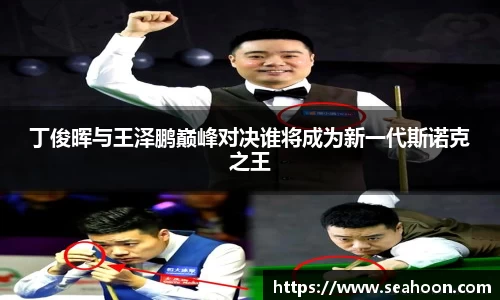 丁俊晖与王泽鹏巅峰对决谁将成为新一代斯诺克之王