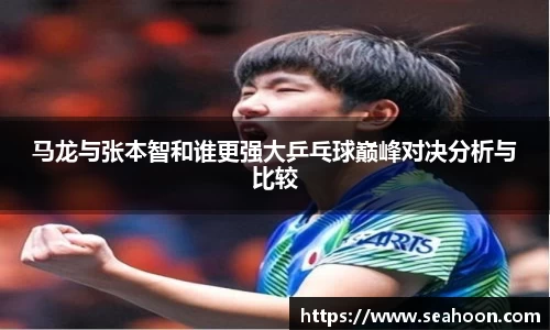 马龙与张本智和谁更强大乒乓球巅峰对决分析与比较