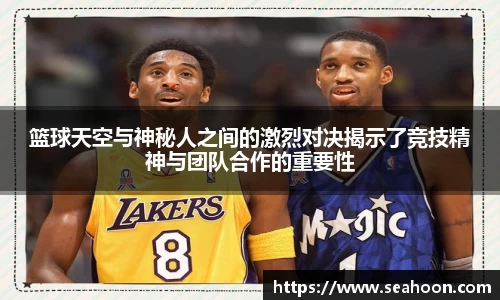 篮球天空与神秘人之间的激烈对决揭示了竞技精神与团队合作的重要性