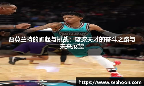 贾莫兰特的崛起与挑战：篮球天才的奋斗之路与未来展望