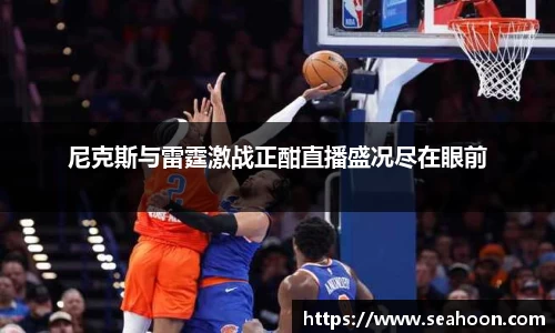 尼克斯与雷霆激战正酣直播盛况尽在眼前