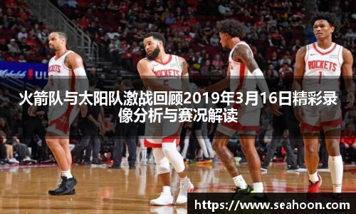 火箭队与太阳队激战回顾2019年3月16日精彩录像分析与赛况解读