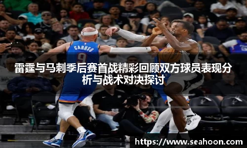 雷霆与马刺季后赛首战精彩回顾双方球员表现分析与战术对决探讨