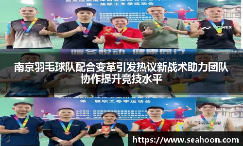 南京羽毛球队配合变革引发热议新战术助力团队协作提升竞技水平