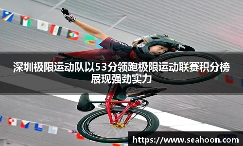 深圳极限运动队以53分领跑极限运动联赛积分榜展现强劲实力
