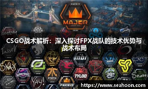 CSGO战术解析：深入探讨FPX战队的技术优势与战术布局
