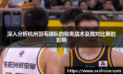 深入分析杭州羽毛球队的包夹战术及其对比赛的影响